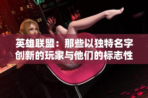 英雄联盟：那些以独特名字创新的玩家与他们的标志性英雄