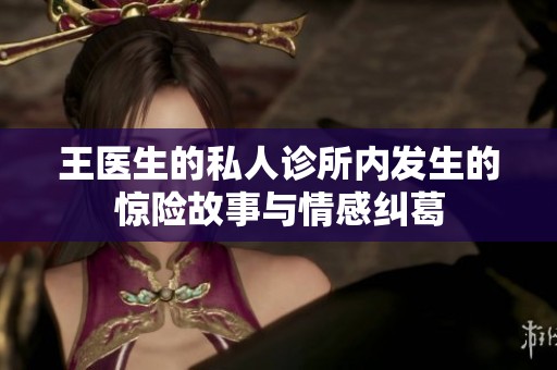 王医生的私人诊所内发生的惊险故事与情感纠葛