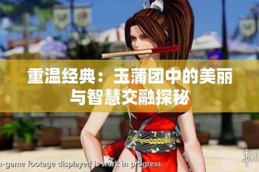 重温经典：玉蒲团中的美丽与智慧交融探秘