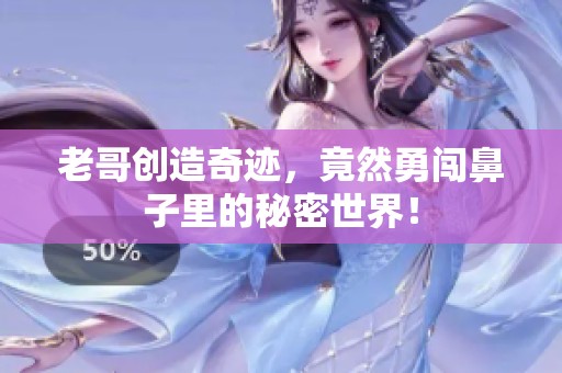 老哥创造奇迹，竟然勇闯鼻子里的秘密世界！