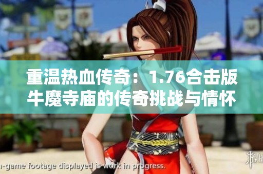 重温热血传奇：1.76合击版牛魔寺庙的传奇挑战与情怀
