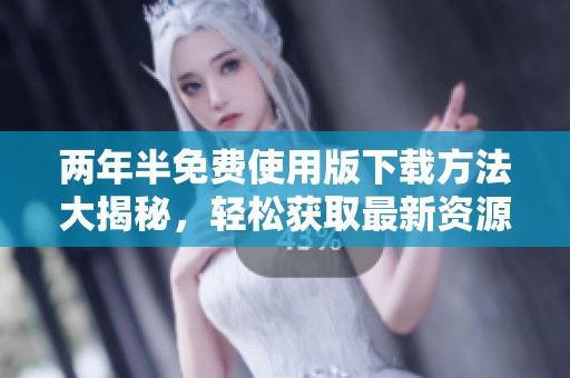 两年半免费使用版下载方法大揭秘，轻松获取最新资源