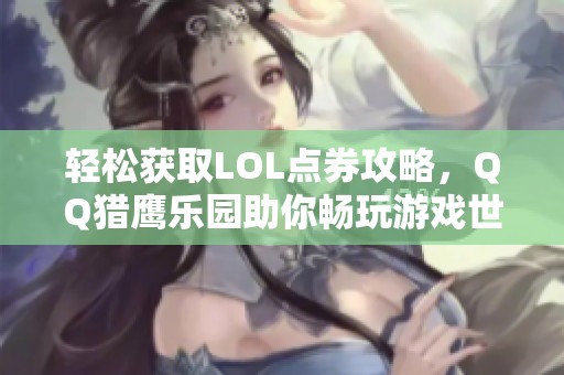 轻松获取LOL点券攻略，QQ猎鹰乐园助你畅玩游戏世界