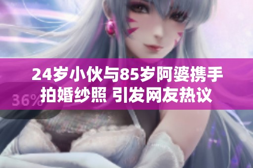 24岁小伙与85岁阿婆携手拍婚纱照 引发网友热议