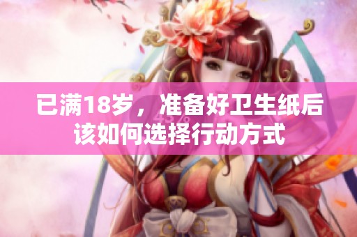已满18岁，准备好卫生纸后该如何选择行动方式