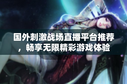 国外刺激战场直播平台推荐，畅享无限精彩游戏体验