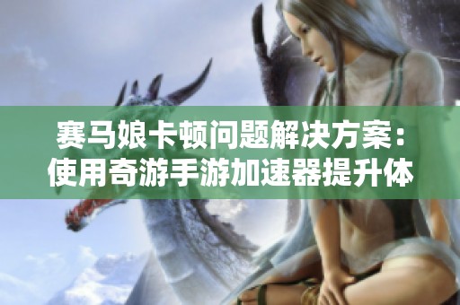赛马娘卡顿问题解决方案：使用奇游手游加速器提升体验