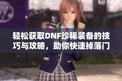 轻松获取DNF珍稀装备的技巧与攻略，助你快速掉落门前宝物