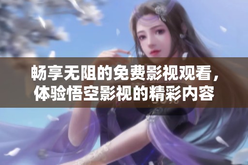 畅享无阻的免费影视观看，体验悟空影视的精彩内容