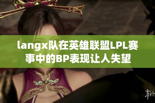langx队在英雄联盟LPL赛事中的BP表现让人失望