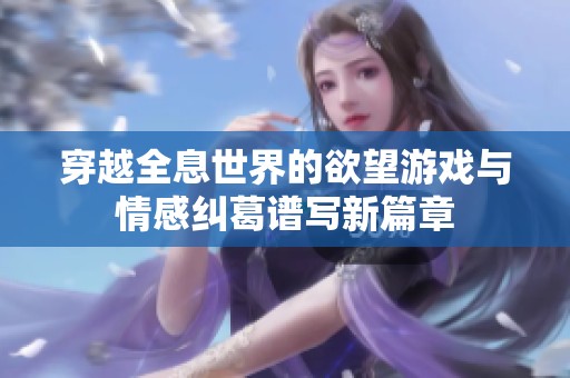 穿越全息世界的欲望游戏与情感纠葛谱写新篇章