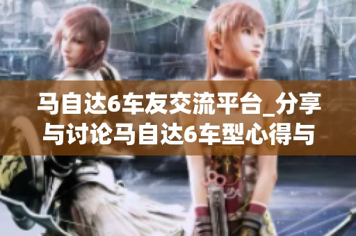 马自达6车友交流平台_分享与讨论马自达6车型心得与经验