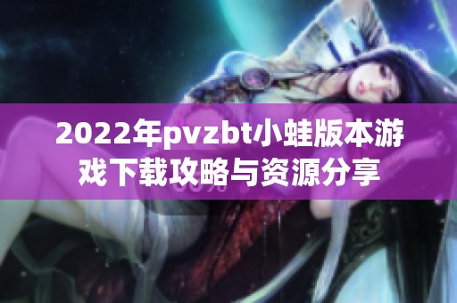 2022年pvzbt小蛙版本游戏下载攻略与资源分享