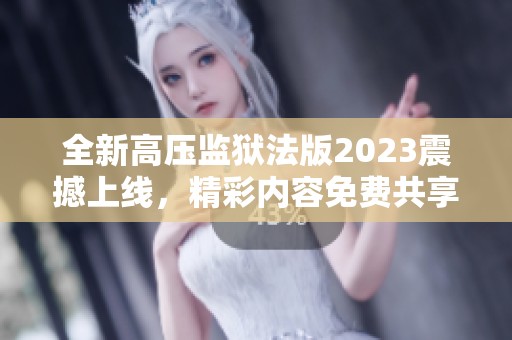 全新高压监狱法版2023震撼上线，精彩内容免费共享