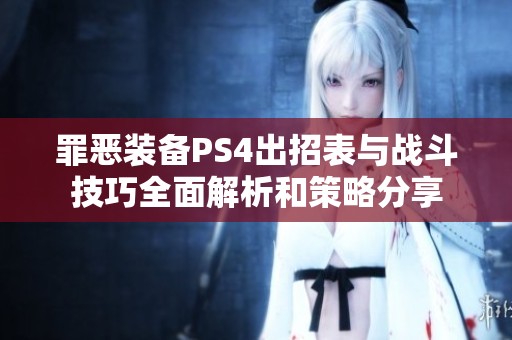 罪恶装备PS4出招表与战斗技巧全面解析和策略分享