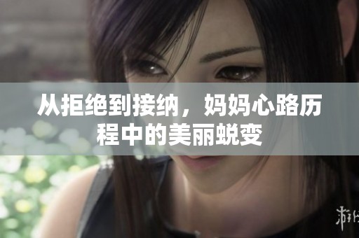 从拒绝到接纳，妈妈心路历程中的美丽蜕变