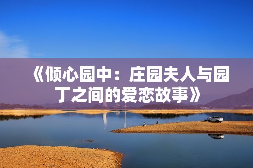 《倾心园中：庄园夫人与园丁之间的爱恋故事》