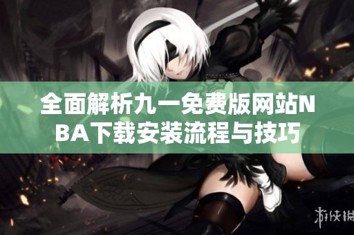全面解析九一免费版网站NBA下载安装流程与技巧