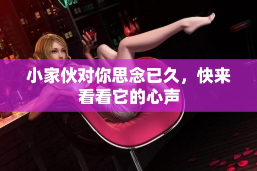小家伙对你思念已久，快来看看它的心声