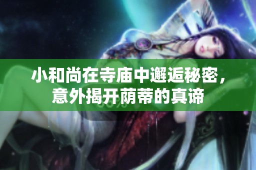 小和尚在寺庙中邂逅秘密，意外揭开荫蒂的真谛