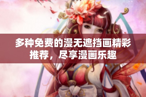 多种免费的漫无遮挡画精彩推荐，尽享漫画乐趣
