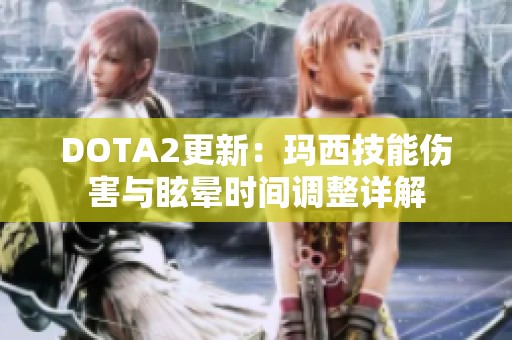 DOTA2更新：玛西技能伤害与眩晕时间调整详解