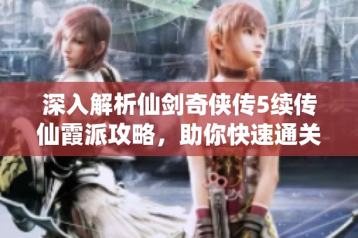 深入解析仙剑奇侠传5续传仙霞派攻略，助你快速通关秘籍
