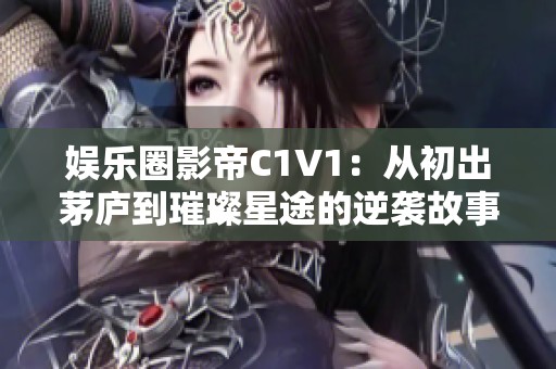 娱乐圈影帝C1V1：从初出茅庐到璀璨星途的逆袭故事