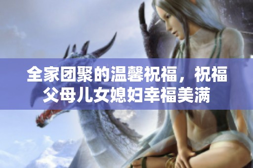 全家团聚的温馨祝福，祝福父母儿女媳妇幸福美满