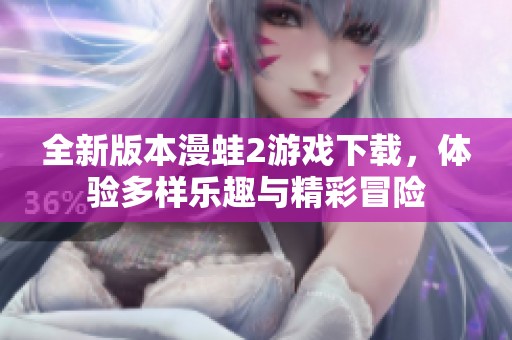 全新版本漫蛙2游戏下载，体验多样乐趣与精彩冒险
