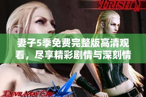 妻子5季免费完整版高清观看，尽享精彩剧情与深刻情感