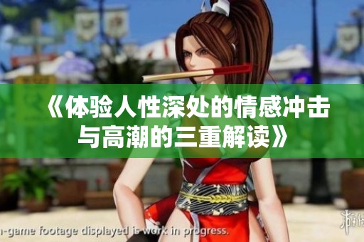 《体验人性深处的情感冲击与高潮的三重解读》