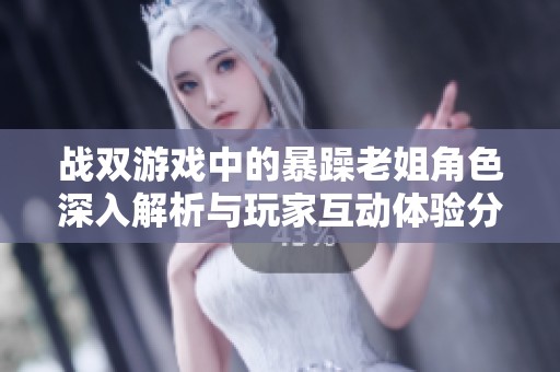 战双游戏中的暴躁老姐角色深入解析与玩家互动体验分享