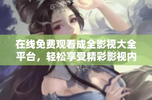 在线免费观看成全影视大全平台，轻松享受精彩影视内容