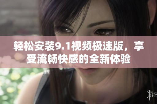 轻松安装9.1视频极速版，享受流畅快感的全新体验