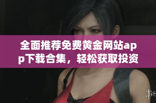 全面推荐免费黄金网站app下载合集，轻松获取投资信息