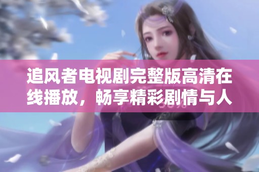 追风者电视剧完整版高清在线播放，畅享精彩剧情与人物历程