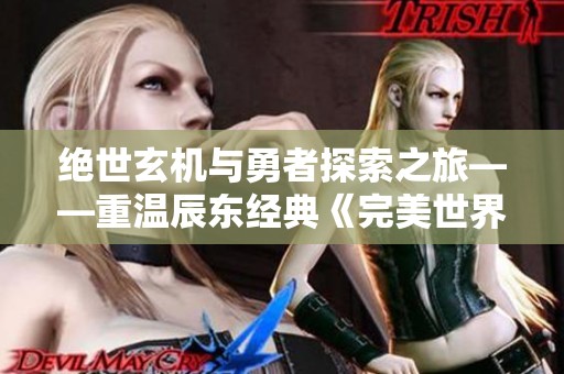 绝世玄机与勇者探索之旅——重温辰东经典《完美世界》