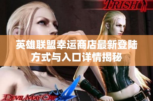 英雄联盟幸运商店最新登陆方式与入口详情揭秘