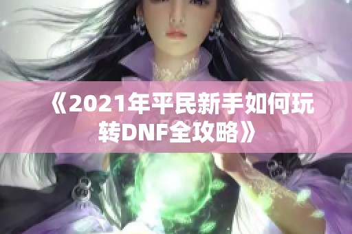 《2021年平民新手如何玩转DNF全攻略》