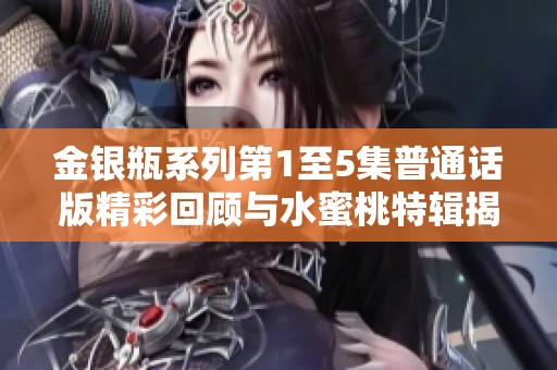 金银瓶系列第1至5集普通话版精彩回顾与水蜜桃特辑揭秘