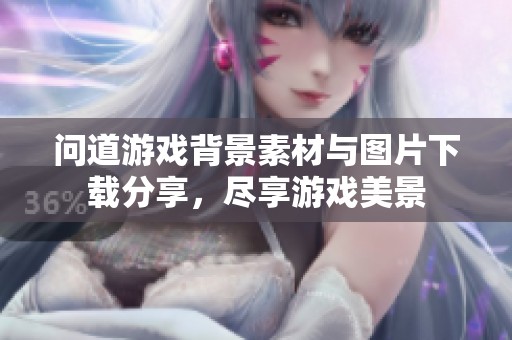问道游戏背景素材与图片下载分享，尽享游戏美景