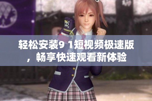 轻松安装9 1短视频极速版，畅享快速观看新体验