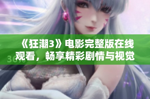 《狂潮3》电影完整版在线观看，畅享精彩剧情与视觉盛宴