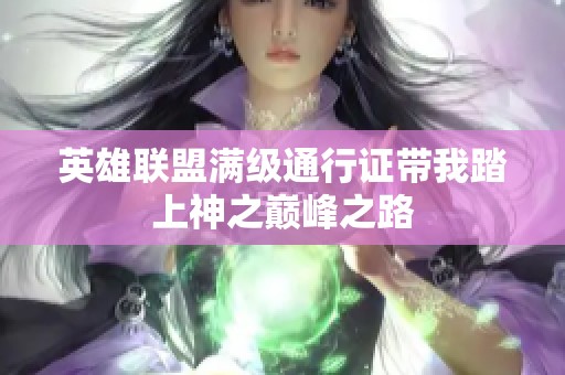 英雄联盟满级通行证带我踏上神之巅峰之路