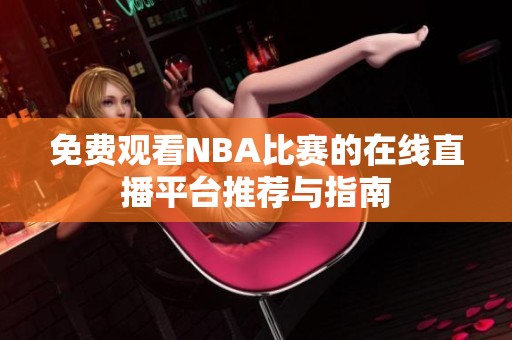 免费观看NBA比赛的在线直播平台推荐与指南