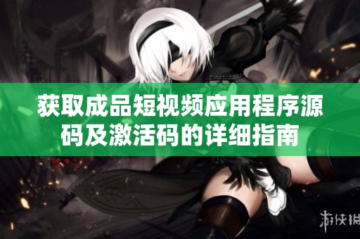 获取成品短视频应用程序源码及激活码的详细指南