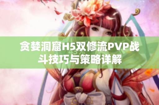 贪婪洞窟H5双修流PVP战斗技巧与策略详解