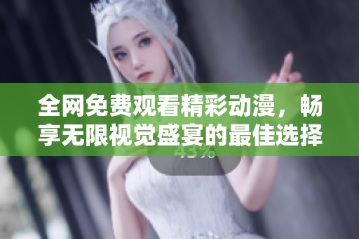 全网免费观看精彩动漫，畅享无限视觉盛宴的最佳选择
