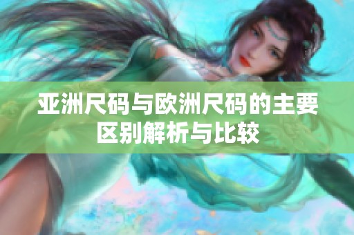 亚洲尺码与欧洲尺码的主要区别解析与比较